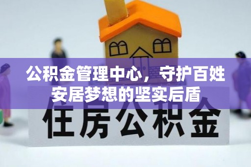 五华公积金管理中心，守护百姓安居梦想的坚实后盾