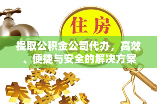 五华提取公积金公司代办，高效、便捷与安全的解决方案
