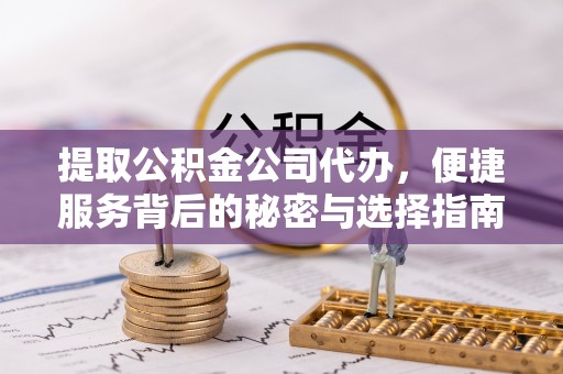 五华提取公积金公司代办，便捷服务背后的秘密与选择指南