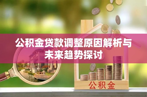 五华公积金贷款调整原因解析与未来趋势探讨