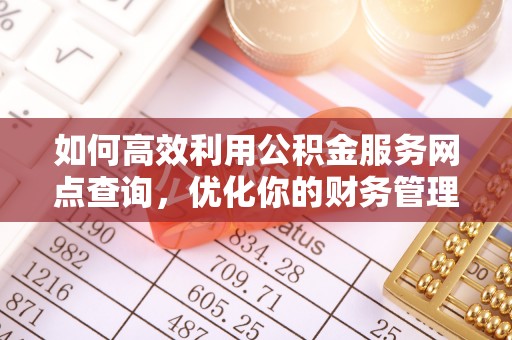 五华如何高效利用公积金服务网点查询，优化你的财务管理