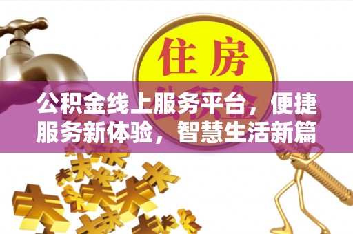 五华公积金线上服务平台，便捷服务新体验，智慧生活新篇章