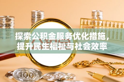 五华探索公积金服务优化措施，提升民生福祉与社会效率
