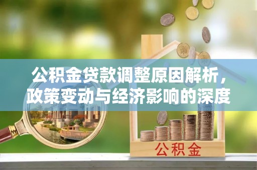 五华公积金贷款调整原因解析，政策变动与经济影响的深度探讨