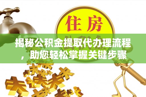 五华揭秘公积金提取代办理流程，助您轻松掌握关键步骤