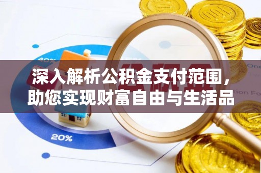 五华深入解析公积金支付范围，助您实现财富自由与生活品质提升