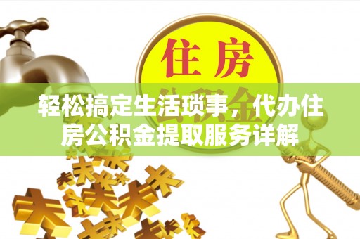 五华轻松搞定生活琐事，代办住房公积金提取服务详解