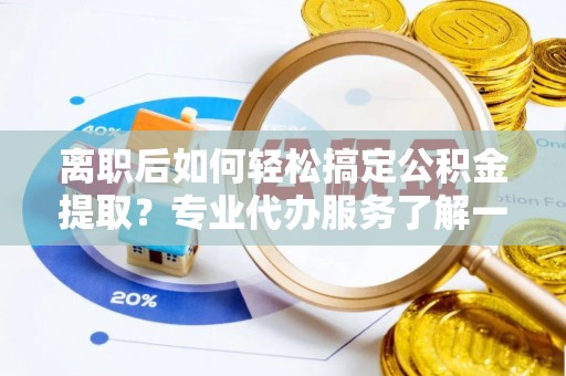 五华离职后如何轻松搞定公积金提取？专业代办服务了解一下