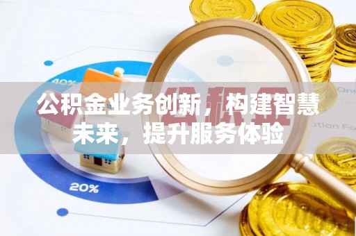 五华公积金业务创新，构建智慧未来，提升服务体验