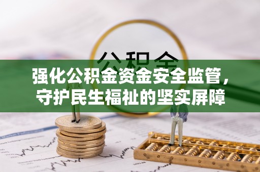 五华强化公积金资金安全监管，守护民生福祉的坚实屏障