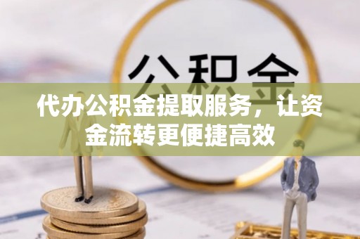 五华代办公积金提取服务，让资金流转更便捷高效