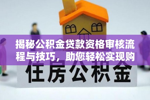 五华揭秘公积金贷款资格审核流程与技巧，助您轻松实现购房梦想