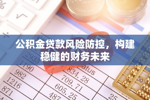 五华公积金贷款风险防控，构建稳健的财务未来