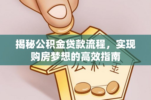 五华揭秘公积金贷款流程，实现购房梦想的高效指南