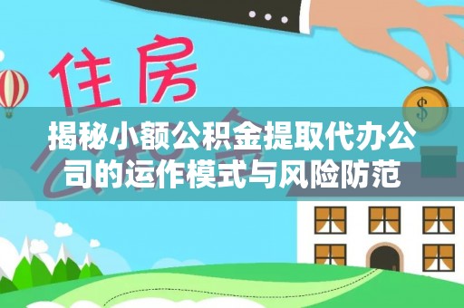 五华揭秘小额公积金提取代办公司的运作模式与风险防范