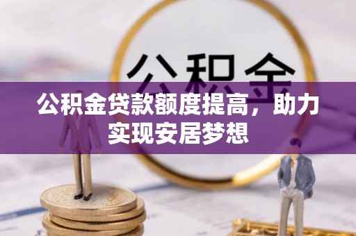 五华公积金贷款额度提高，助力实现安居梦想