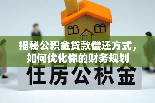五华揭秘公积金贷款偿还方式，如何优化你的财务规划