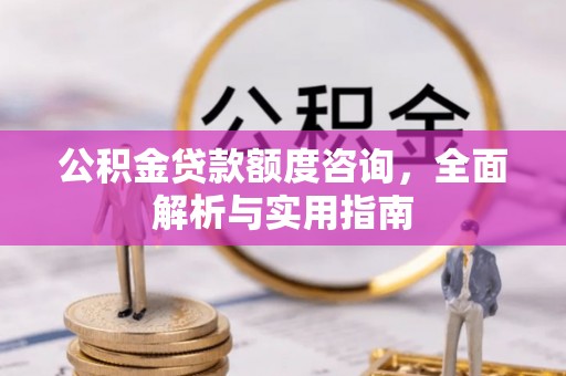 五华公积金贷款额度咨询，全面解析与实用指南