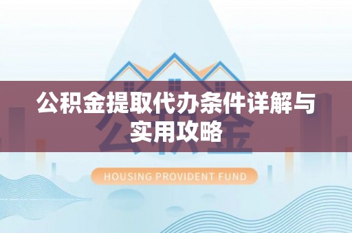 五华公积金提取代办条件详解与实用攻略