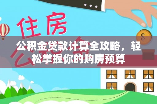 五华公积金贷款计算全攻略，轻松掌握你的购房预算