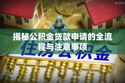 五华揭秘公积金贷款申请的全流程与注意事项