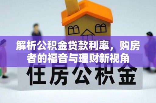 五华解析公积金贷款利率，购房者的福音与理财新视角