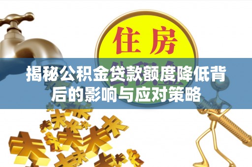 五华揭秘公积金贷款额度降低背后的影响与应对策略