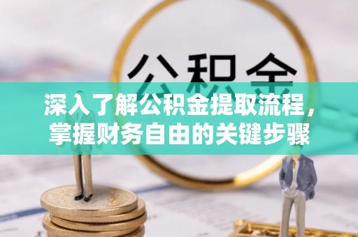 五华深入了解公积金提取流程，掌握财务自由的关键步骤