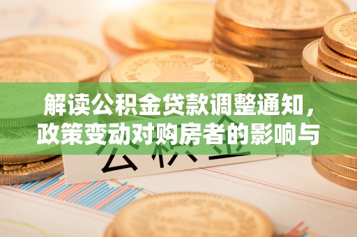 五华解读公积金贷款调整通知，政策变动对购房者的影响与应对策略