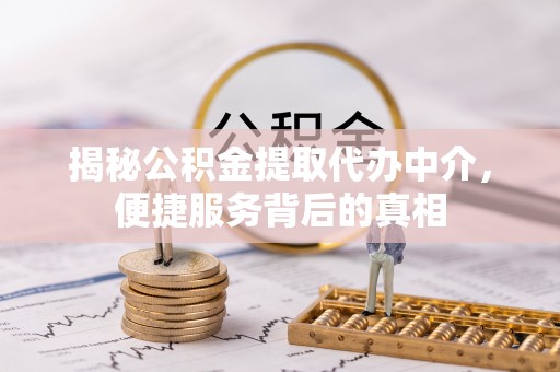 五华揭秘公积金提取代办中介，便捷服务背后的真相