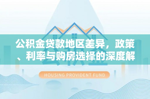 五华公积金贷款地区差异，政策、利率与购房选择的深度解析