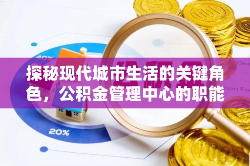 五华探秘现代城市生活的关键角色，公积金管理中心的职能与影响