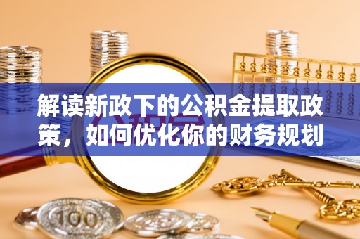 五华解读新政下的公积金提取政策，如何优化你的财务规划