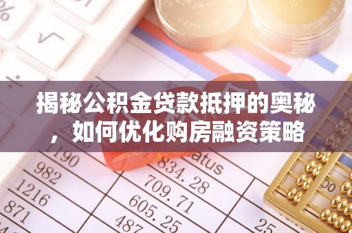 五华揭秘公积金贷款抵押的奥秘，如何优化购房融资策略