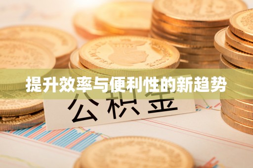 五华提升效率与便利性的新趋势