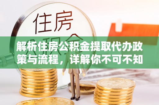 五华解析住房公积金提取代办政策与流程，详解你不可不知的关键点