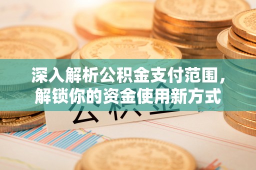 五华深入解析公积金支付范围，解锁你的资金使用新方式