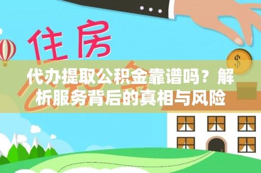 五华代办提取公积金靠谱吗？解析服务背后的真相与风险