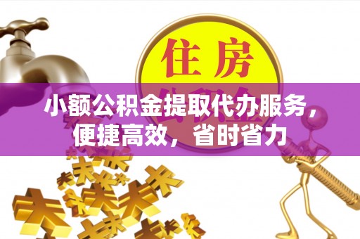 五华小额公积金提取代办服务，便捷高效，省时省力