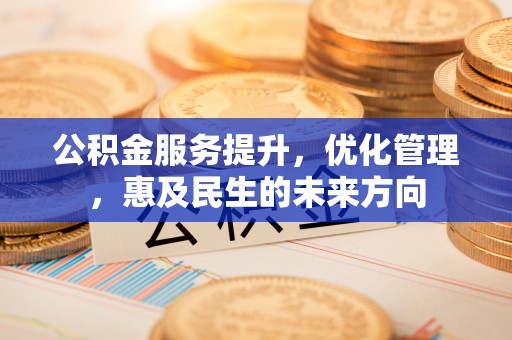 五华公积金服务提升，优化管理，惠及民生的未来方向