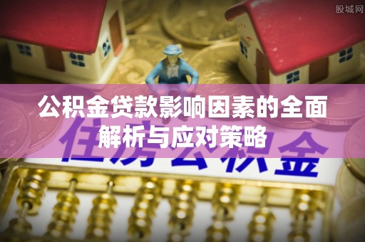 五华公积金贷款影响因素的全面解析与应对策略