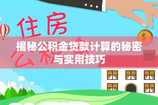 五华揭秘公积金贷款计算的秘密与实用技巧