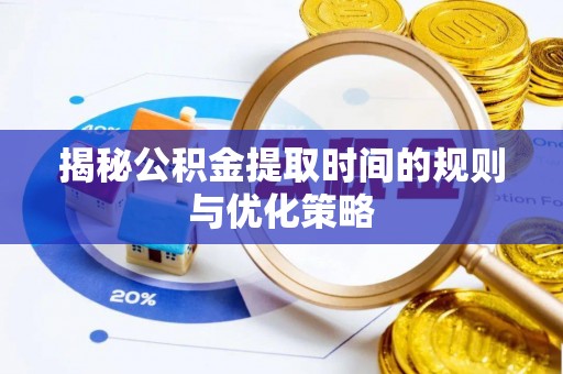 五华揭秘公积金提取时间的规则与优化策略