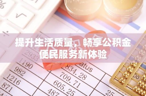 五华提升生活质量，畅享公积金便民服务新体验