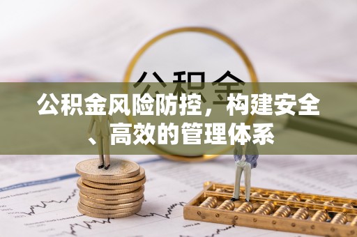 五华公积金风险防控，构建安全、高效的管理体系