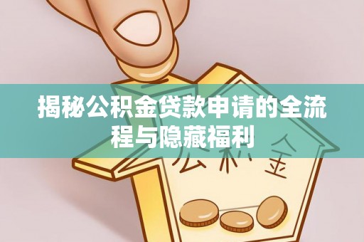 五华揭秘公积金贷款申请的全流程与隐藏福利