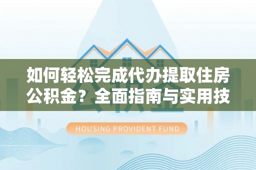 五华如何轻松完成代办提取住房公积金？全面指南与实用技巧
