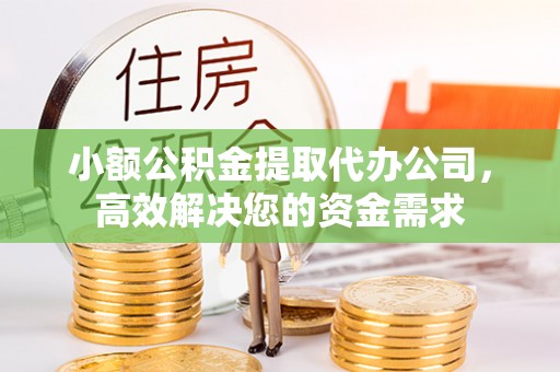 五华小额公积金提取代办公司，高效解决您的资金需求