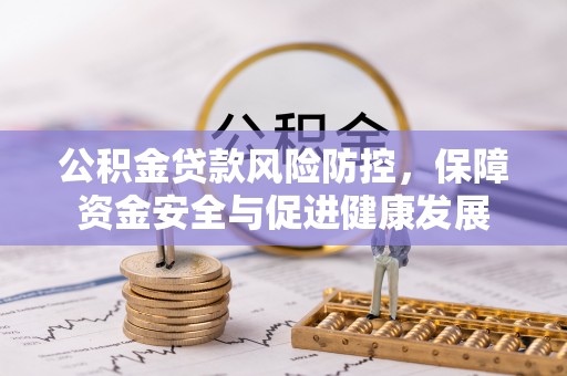 五华公积金贷款风险防控，保障资金安全与促进健康发展