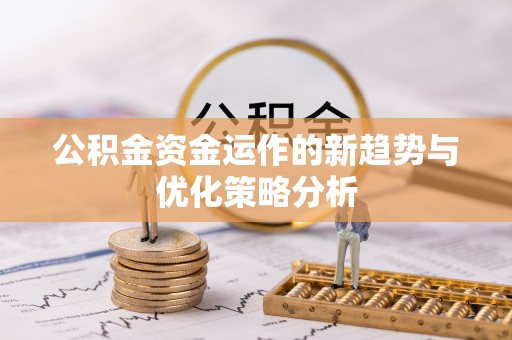 五华公积金资金运作的新趋势与优化策略分析
